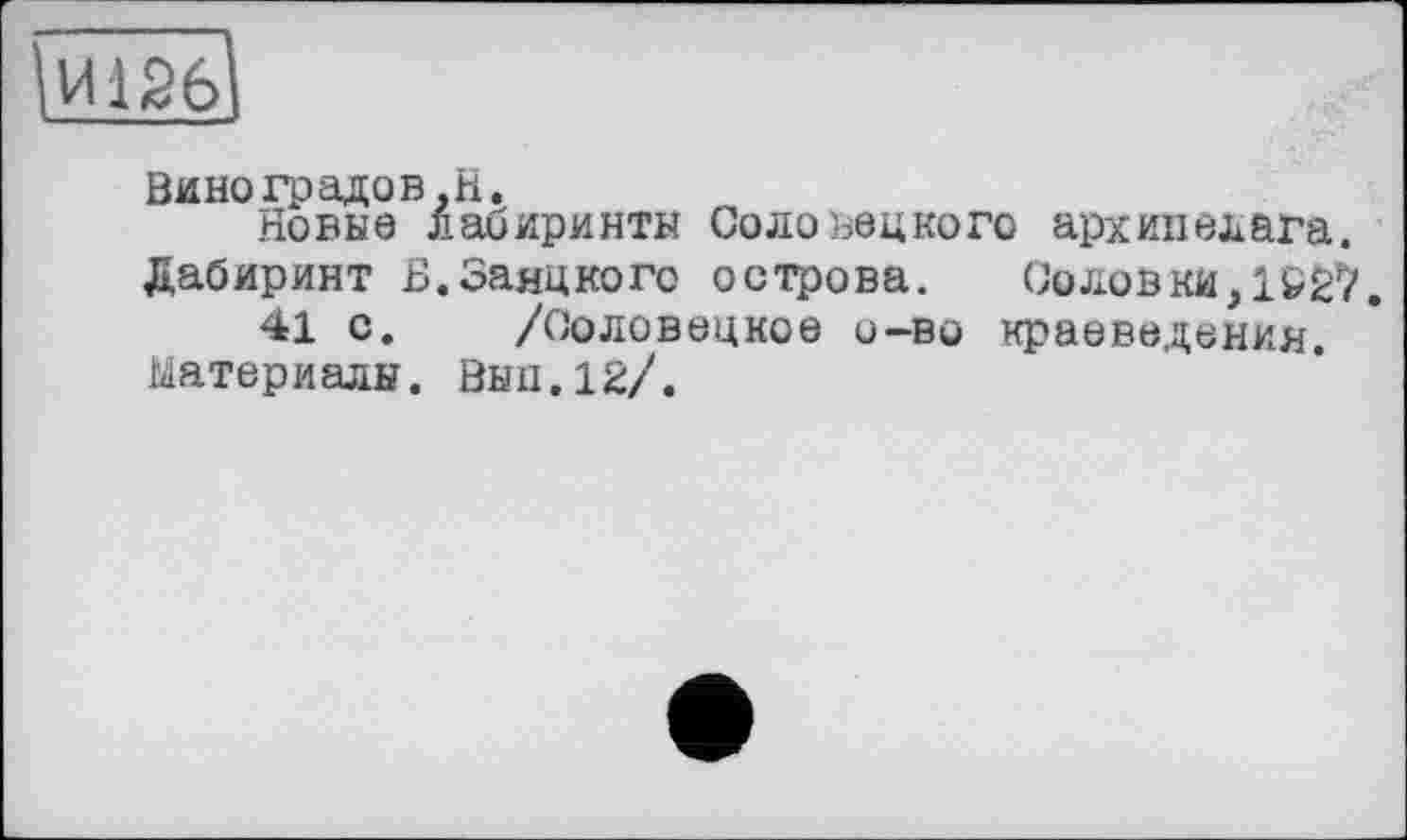 ﻿î VH 2'61
Виноградов,H.
Новые лабиринты Соловецкого архипелага.
Дабиринт Н.Заяцкого острова. Соловки, 15? 27.
41 с. /Соловецкое о—во краеведения.
Материалы. Вып.12/.